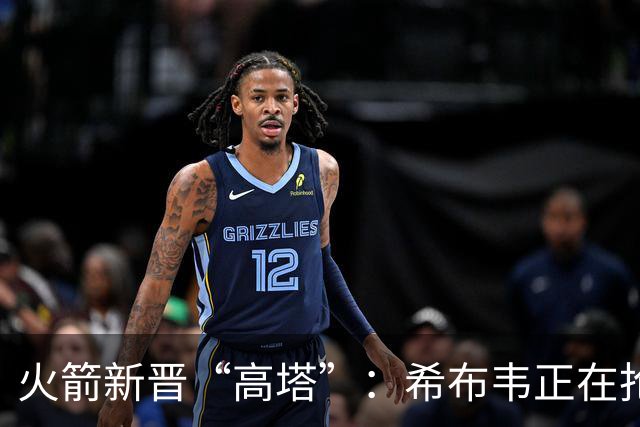 火箭新晋“高塔”：希布韦正在抢卡佩拉的风头！